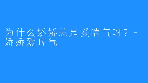 为什么娇娇总是爱喘气呀？-娇娇爱喘气