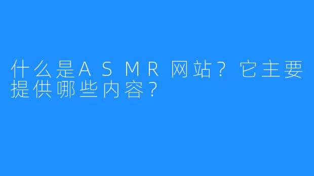 什么是ASMR网站?它主要提供哪些内容?