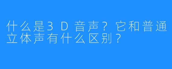 什么是3D音声？它和普通立体声有什么区别？