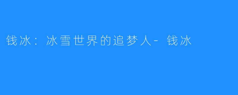 钱冰:冰雪世界的追梦人-钱冰