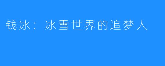 钱冰:冰雪世界的追梦人
