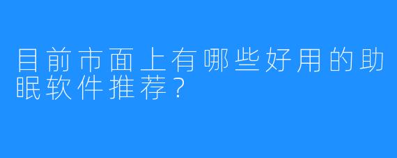 目前市面上有哪些好用的助眠软件推荐？