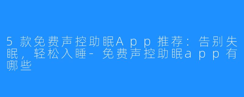 5款免费声控助眠App推荐:告别失眠,轻松入睡-免费声控助眠app有哪些