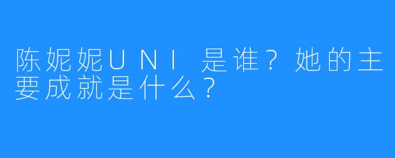 陈妮妮UNI是谁?她的主要成就是什么?