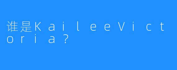 谁是KaileeVictoria？