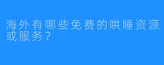 海外有哪些免费的哄睡资源或服务？