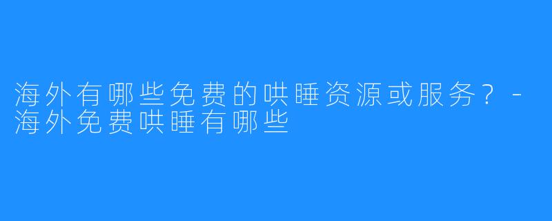 海外有哪些免费的哄睡资源或服务？-海外免费哄睡有哪些