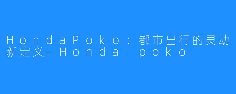HondaPoko:都市出行的灵动新定义-Honda poko