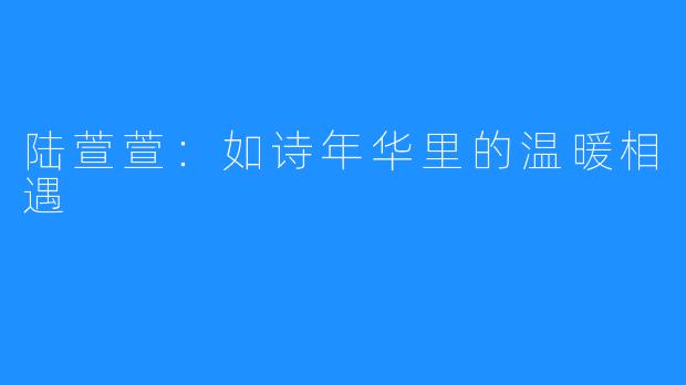 陆萱萱：如诗年华里的温暖相遇