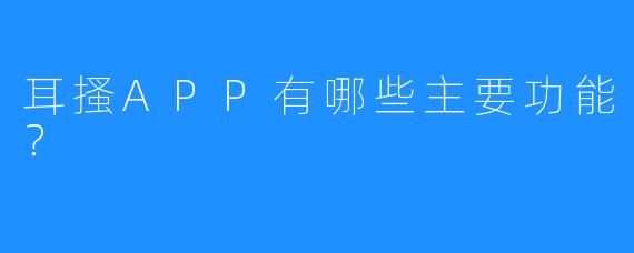 耳搔APP有哪些主要功能?