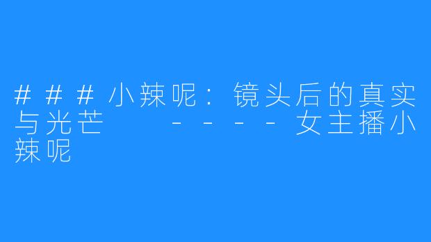 ###小辣呢:镜头后的真实与光芒
----女主播小辣呢