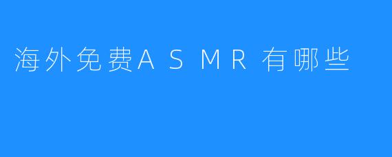 海外免费ASMR有哪些