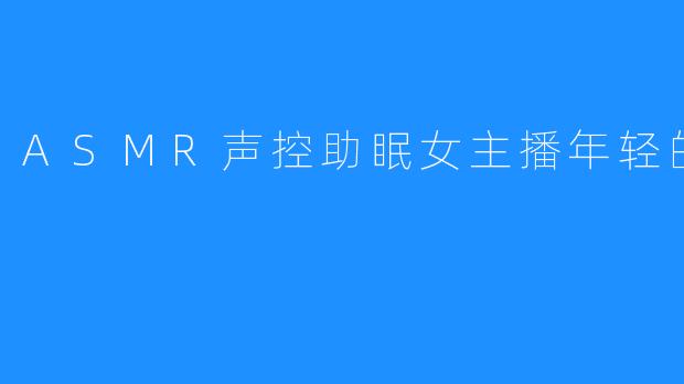 ASMR声控助眠女主播年轻的团老师