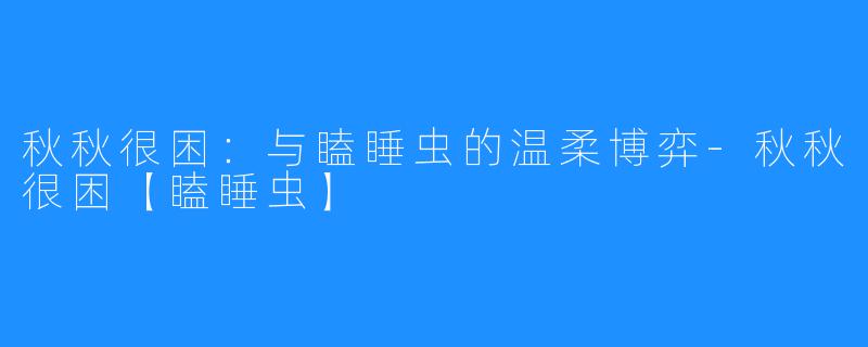 秋秋很困:与瞌睡虫的温柔博弈-秋秋很困【瞌睡虫】