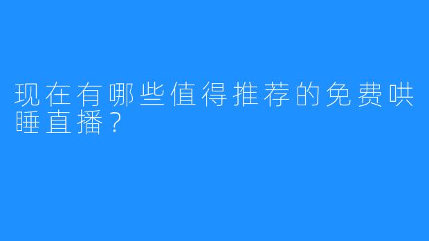 现在有哪些值得推荐的免费哄睡直播？