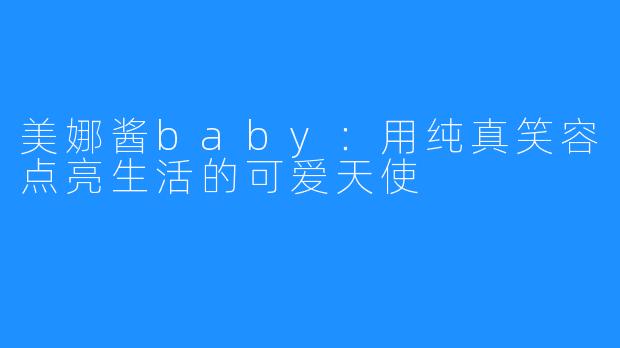 美娜酱baby：用纯真笑容点亮生活的可爱天使