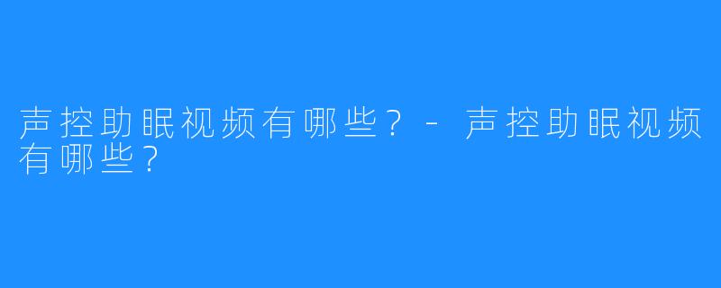 声控助眠视频有哪些?-声控助眠视频有哪些?
