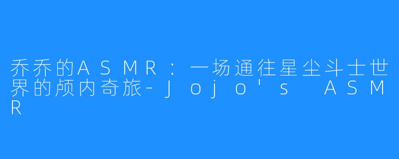 乔乔的ASMR：一场通往星尘斗士世界的颅内奇旅-Jojo's ASMR