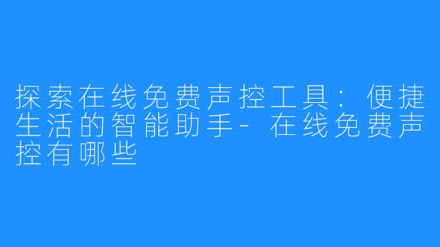 探索在线免费声控工具:便捷生活的智能助手-在线免费声控有哪些