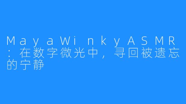 MayaWinkyASMR:在数字微光中,寻回被遗忘的宁静
