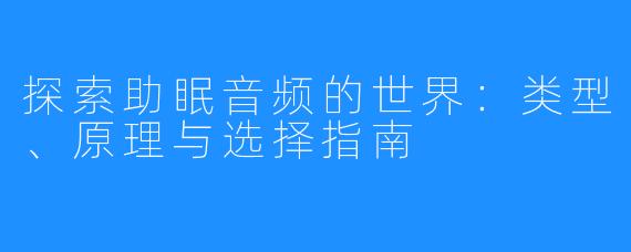 探索助眠音频的世界:类型、原理与选择指南