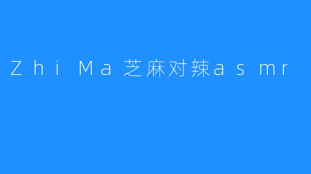 ZhiMa芝麻对辣asmr