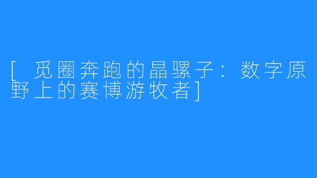 [觅圈奔跑的晶骡子：数字原野上的赛博游牧者]