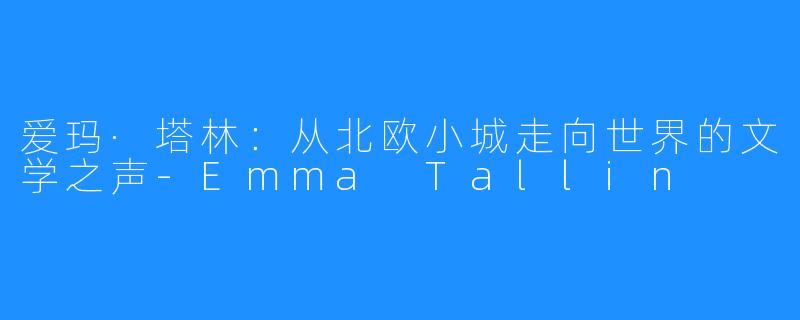 爱玛·塔林:从北欧小城走向世界的文学之声-Emma Tallin