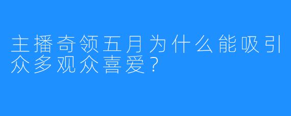 主播奇领五月为什么能吸引众多观众喜爱？