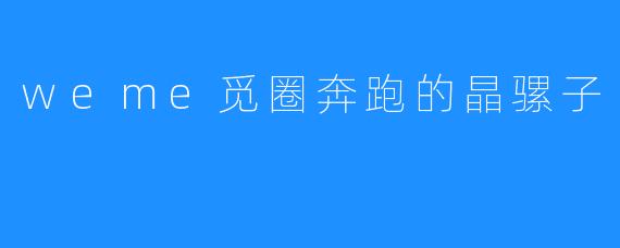 weme觅圈奔跑的晶骡子