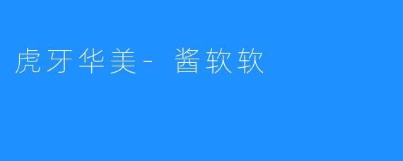 虎牙华美-酱软软