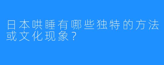 日本哄睡有哪些独特的方法或文化现象?