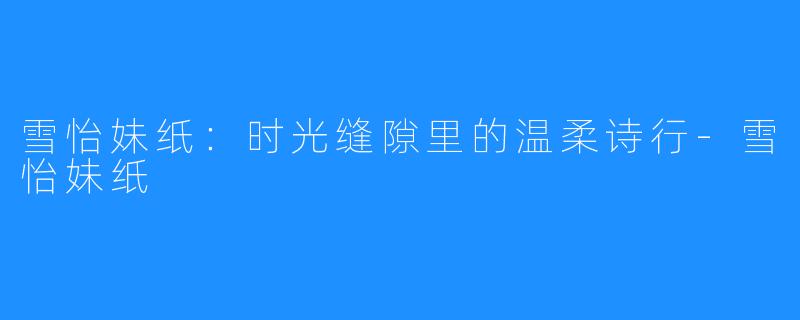 雪怡妹纸：时光缝隙里的温柔诗行-雪怡妹纸