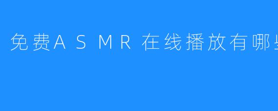 免费ASMR在线播放有哪些