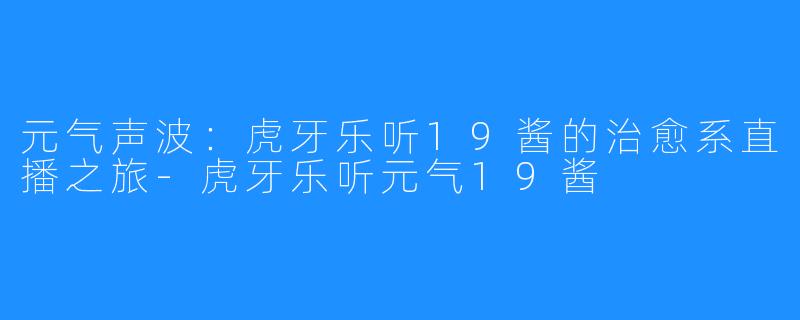 元气声波：虎牙乐听19酱的治愈系直播之旅-虎牙乐听元气19酱