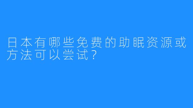 日本有哪些免费的助眠资源或方法可以尝试?