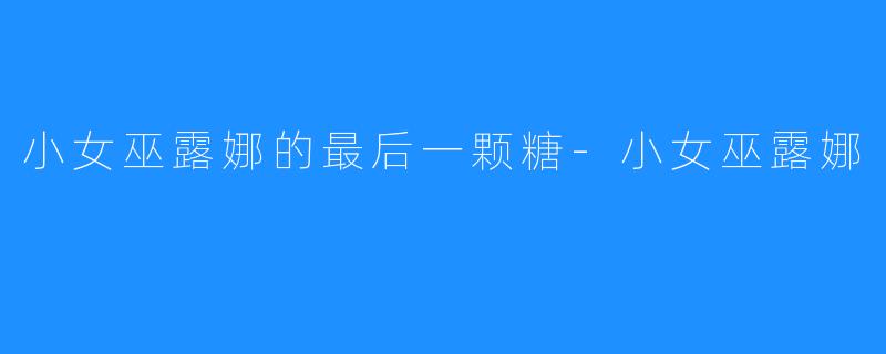 小女巫露娜的最后一颗糖-小女巫露娜