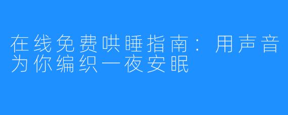 在线免费哄睡指南:用声音为你编织一夜安眠