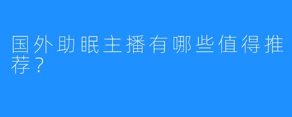 国外助眠主播有哪些值得推荐?