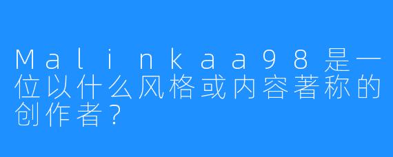 Malinkaa98是一位以什么风格或内容著称的创作者？