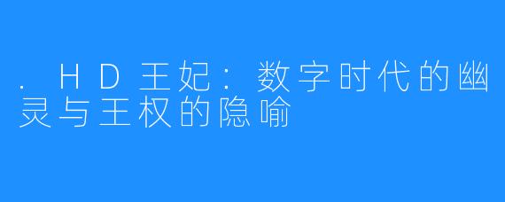 .HD王妃：数字时代的幽灵与王权的隐喻