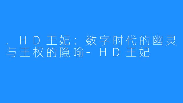 .HD王妃：数字时代的幽灵与王权的隐喻-HD王妃