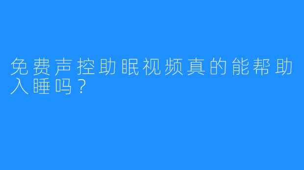 免费声控助眠视频真的能帮助入睡吗？