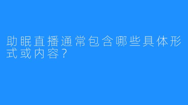 助眠直播通常包含哪些具体形式或内容?