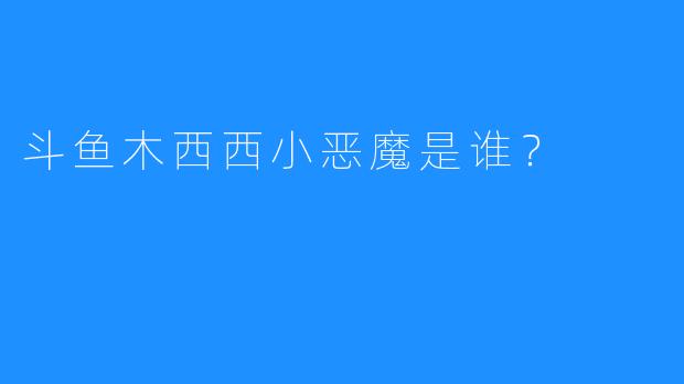 斗鱼木西西小恶魔是谁？