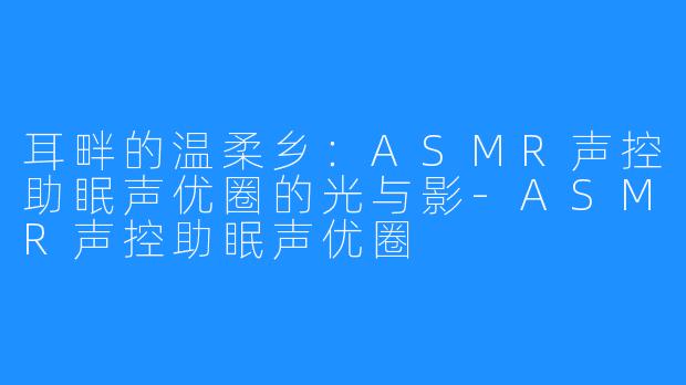 耳畔的温柔乡:ASMR声控助眠声优圈的光与影-ASMR声控助眠声优圈