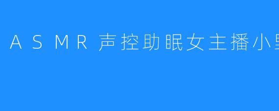 ASMR声控助眠女主播小野樱