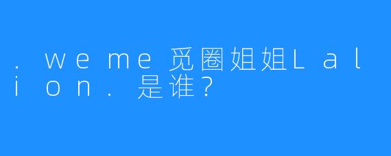.weme觅圈姐姐Lalion.是谁？