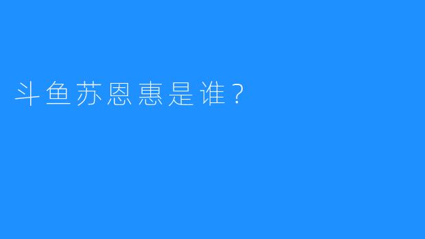 斗鱼苏恩惠是谁？