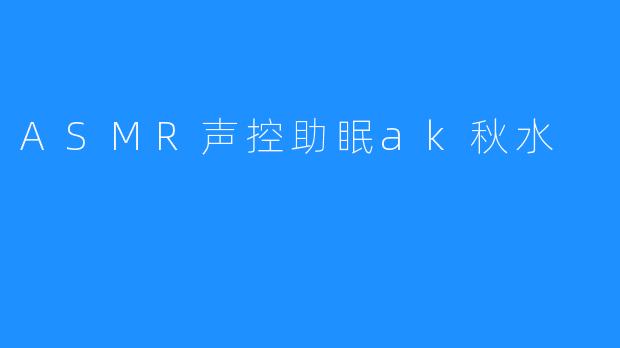 ASMR声控助眠ak秋水